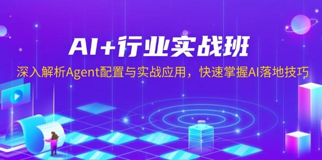 （13917期）AI+行业实战班，深入解析Agent配置与实战应用，快速掌握AI落地技巧-低成本创业项目大全｜短视频带货+AI副业变现｜知行创业网