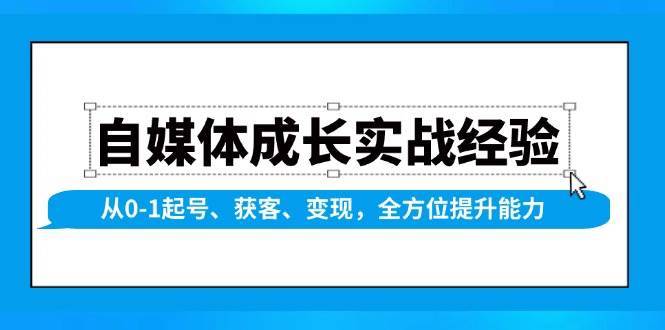 自媒体成长实战经验，从0-1起号、获客、变现，全方位提升能力-低成本创业项目大全｜短视频带货+AI副业变现｜知行创业网