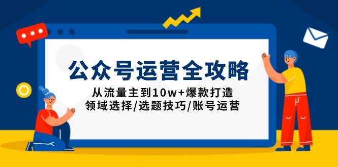 （13996期）公众号运营全攻略：从流量主到10w+爆款打造，领域选择/选题技巧/账号运营-低成本创业项目大全｜短视频带货+AI副业变现｜知行创业网