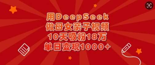 用DeepSeek做母女亲子视频，10天吸粉18万，单日变现多张-低成本创业项目大全｜短视频带货+AI副业变现｜知行创业网