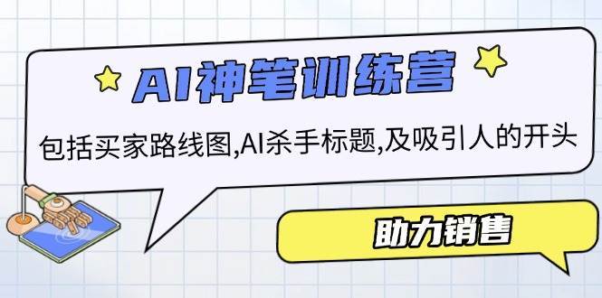 AI销售训练营，包括买家路线图, AI杀手标题,及吸引人的开头，助力销售-低成本创业项目大全｜短视频带货+AI副业变现｜知行创业网
