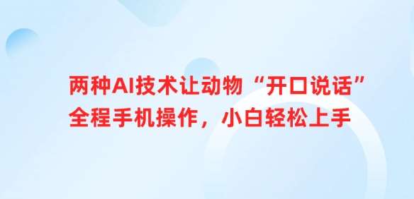 两种AI技术让动物“开口说话”全程手机操作，小白轻松上手-低成本创业项目大全｜短视频带货+AI副业变现｜知行创业网