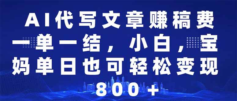 （14095期）AI代写文章赚稿费，一单一结小白，宝妈单日也能轻松日入500-1000＋-低成本创业项目大全｜短视频带货+AI副业变现｜知行创业网