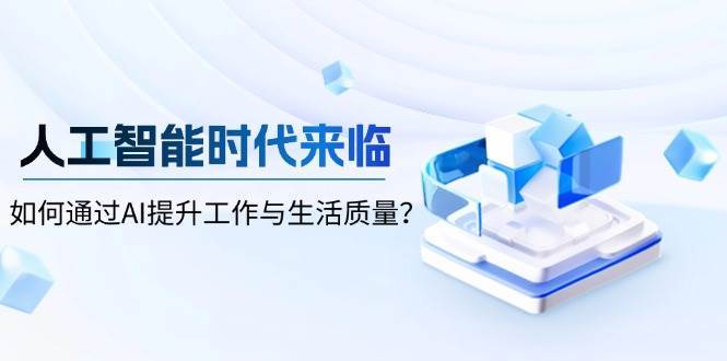 人工智能时代来临，如何通过AI提升工作与生活质量-低成本创业项目大全｜短视频带货+AI副业变现｜知行创业网
