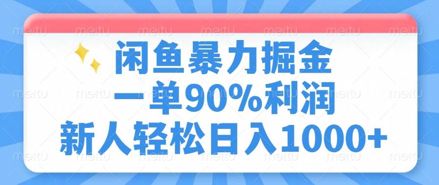 （14355期）闲鱼暴力掘金，一单90%利润，新人轻松日入1000+-低成本创业项目大全｜短视频带货+AI副业变现｜知行创业网