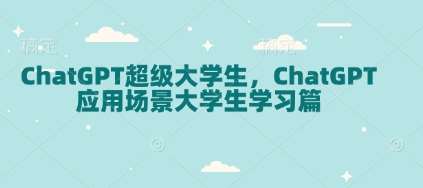ChatGPT超级大学生，ChatGPT 应用场景大学生学习篇-低成本创业项目大全｜短视频带货+AI副业变现｜知行创业网