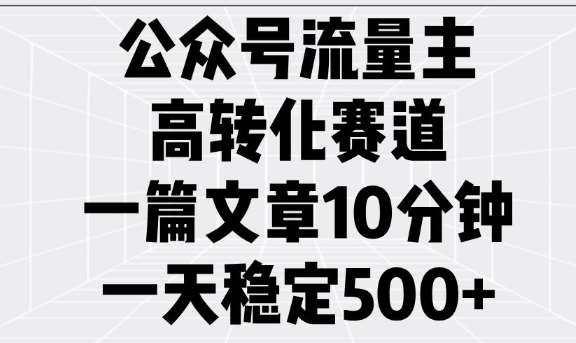 公众号流量主高转化赛道，一篇文章10分钟，一天稳定5张-低成本创业项目大全｜短视频带货+AI副业变现｜知行创业网