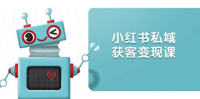 （13955期）小红书私域获客变现：账号设置/内容创作/规则解读/投放策略/获客技巧等-低成本创业项目大全｜短视频带货+AI副业变现｜知行创业网