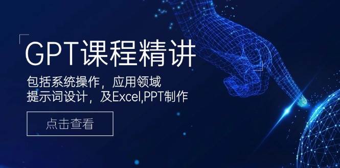 （14072期）GPT课程精讲，包括系统操作，应用领域，提示词设计，及Excel,PPT制作-低成本创业项目大全｜短视频带货+AI副业变现｜知行创业网