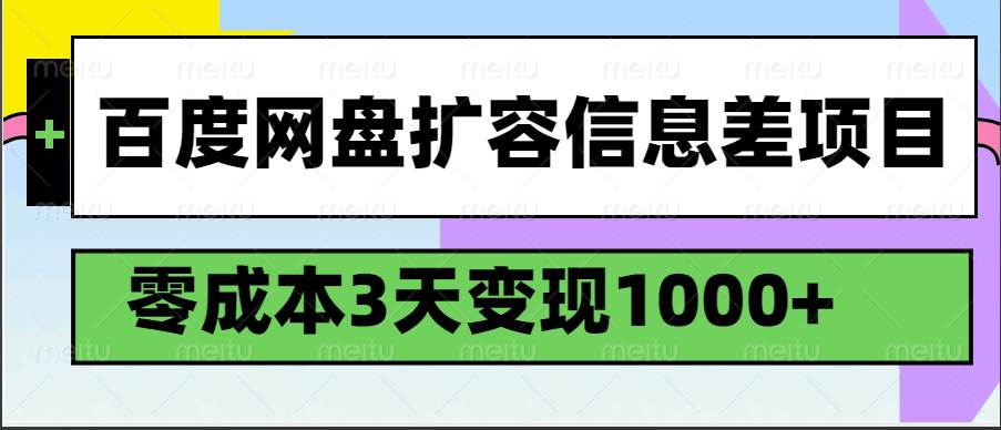 百度网盘扩容信息差项目，零成本，3天变现1000+-低成本创业项目大全｜短视频带货+AI副业变现｜知行创业网