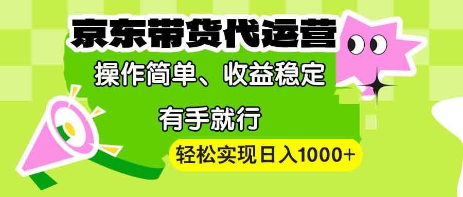 （13957期）【京东带货代运营】操作简单、收益稳定、有手就行！轻松实现日入1000+-低成本创业项目大全｜短视频带货+AI副业变现｜知行创业网
