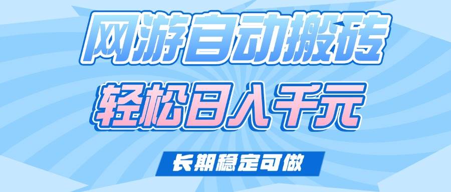 （14431期）老款网游自动搬砖，轻松日入1000+，长期稳定可做-低成本创业项目大全｜短视频带货+AI副业变现｜知行创业网