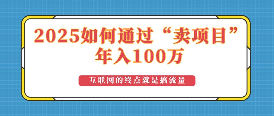 （14181期）2025年如何通过“卖项目”实现100万收益：最具潜力的盈利模式解析-低成本创业项目大全｜短视频带货+AI副业变现｜知行创业网