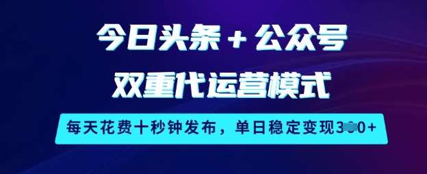 今日头条+公众号双重代运营模式，每天花费十秒钟发布，单日稳定变现3张【揭秘】-低成本创业项目大全｜短视频带货+AI副业变现｜知行创业网