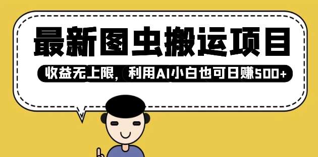 最新图虫搬运项目，收益无上限，利用AI小白也可日入多张-低成本创业项目大全｜短视频带货+AI副业变现｜知行创业网
