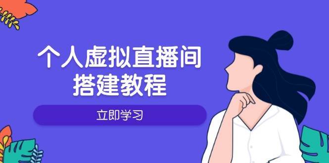 个人虚拟直播间的搭建教程：包括硬件、软件、布置、操作、升级等-低成本创业项目大全｜短视频带货+AI副业变现｜知行创业网