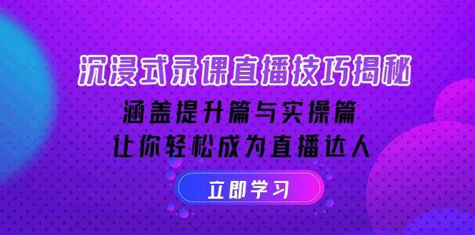 沉浸式录课直播技巧揭秘：涵盖提升篇与实操篇, 让你轻松成为直播达人-低成本创业项目大全｜短视频带货+AI副业变现｜知行创业网