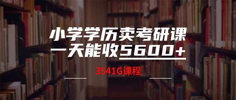 （14561期）小学学历卖考研课程，一天收5600（附3580G考研合集）-低成本创业项目大全｜短视频带货+AI副业变现｜知行创业网