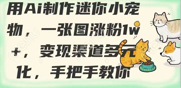 用AI制作迷你小宠物，一张图涨粉1w+，变现渠道多元化，手把手教你-低成本创业项目大全｜短视频带货+AI副业变现｜知行创业网