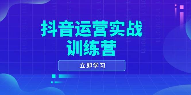 （14057期）抖音运营实战训练营，0-1打造短视频爆款，涵盖拍摄剪辑、运营推广等全过程-低成本创业项目大全｜短视频带货+AI副业变现｜知行创业网
