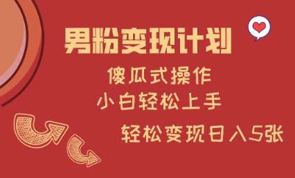 男粉变现计划，傻瓜式操作，小白轻松日入多张【揭秘】-低成本创业项目大全｜短视频带货+AI副业变现｜知行创业网