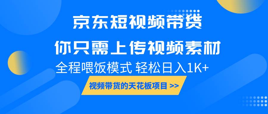 京东短视频带货， 你只需上传视频素材轻松日入1000+， 小白宝妈轻松上手-低成本创业项目大全｜短视频带货+AI副业变现｜知行创业网