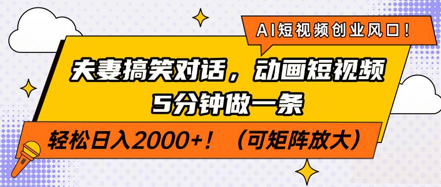 （14583期）AI短视频创业风口！夫妻搞笑对话，动画短视频5分钟做一条，轻松日入200…-低成本创业项目大全｜短视频带货+AI副业变现｜知行创业网