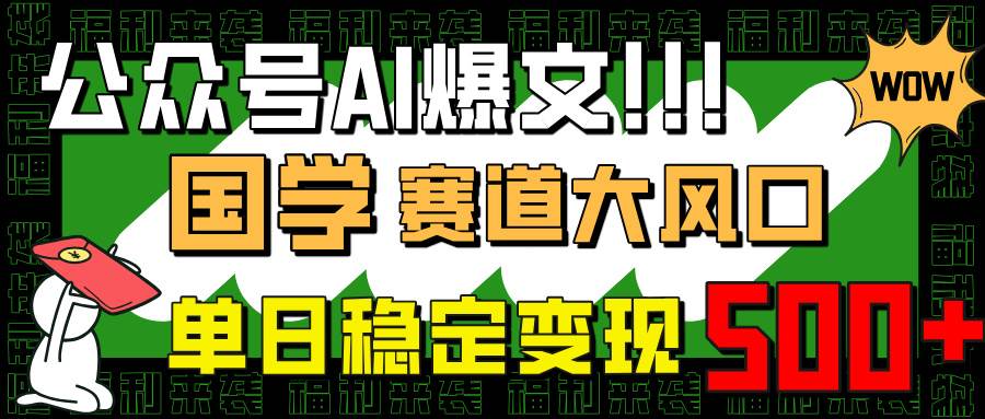 （14586期）公众号AI爆文，国学赛道大风口，小白轻松上手，单日稳定变现500+-低成本创业项目大全｜短视频带货+AI副业变现｜知行创业网