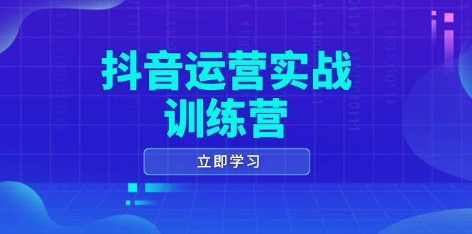 抖音运营实战训练营，0-1打造短视频爆款，涵盖拍摄剪辑、运营推广等全过程-低成本创业项目大全｜短视频带货+AI副业变现｜知行创业网