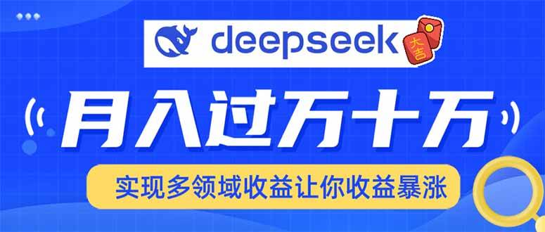 （14140期）用DeepSeek席卷各大平台，快速上手实现多领域，让你收入猛增-低成本创业项目大全｜短视频带货+AI副业变现｜知行创业网