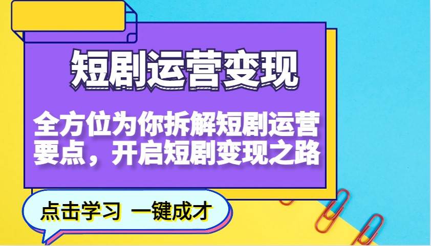 短剧运营变现，全方位为你拆解短剧运营要点，开启短剧变现之路-低成本创业项目大全｜短视频带货+AI副业变现｜知行创业网