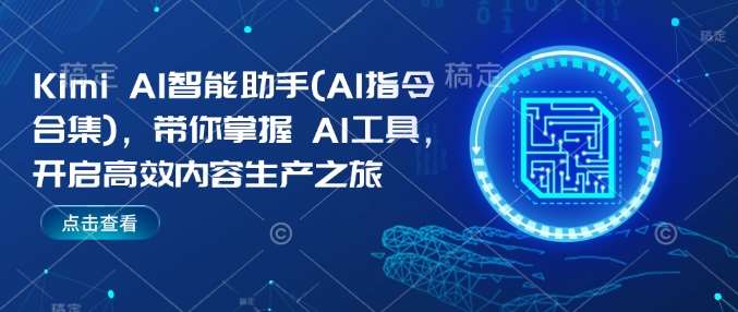 Kimi AI智能助手(AI指令合集)，带你掌握AI工具，开启高效内容生产之旅-低成本创业项目大全｜短视频带货+AI副业变现｜知行创业网