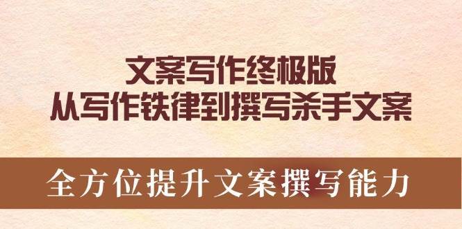 文案写作终极版，从写作铁律到撰写杀手文案，全方位提升文案撰写能力-低成本创业项目大全｜短视频带货+AI副业变现｜知行创业网