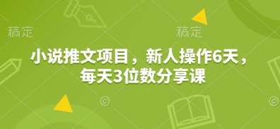 小说推文项目，新人操作6天，每天3位数分享课-低成本创业项目大全｜短视频带货+AI副业变现｜知行创业网