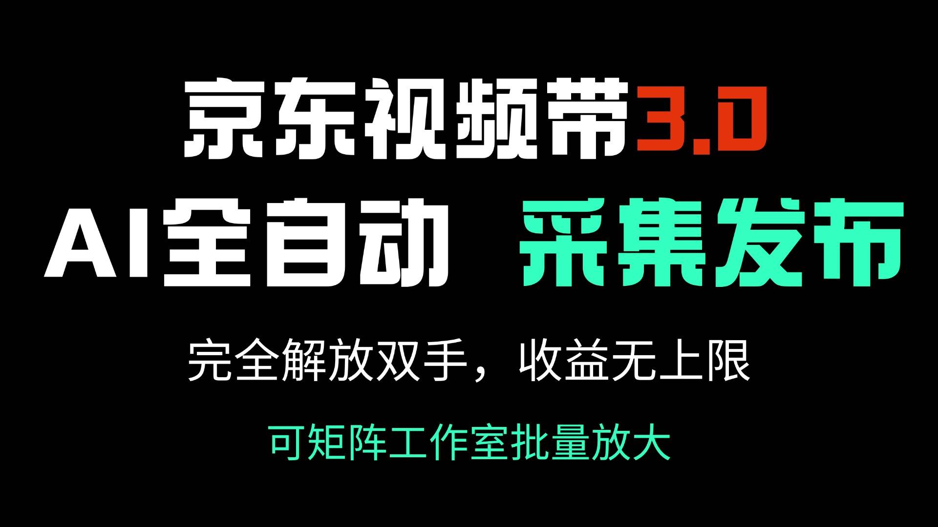 （14262期）京东视频带货3.0，Ai全自动采集＋自动发布，完全解放双手，收入无上限…-低成本创业项目大全｜短视频带货+AI副业变现｜知行创业网