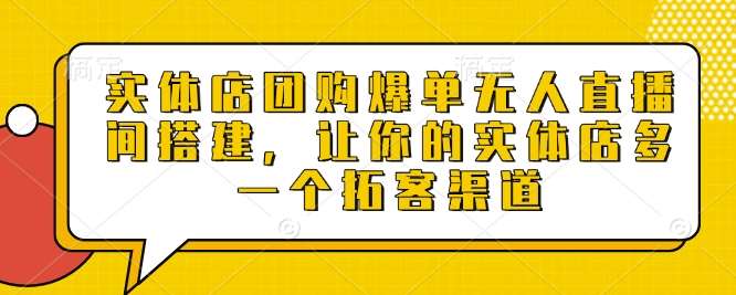 实体店团购爆单无人直播间搭建，让你的实体店多一个拓客渠道-低成本创业项目大全｜短视频带货+AI副业变现｜知行创业网