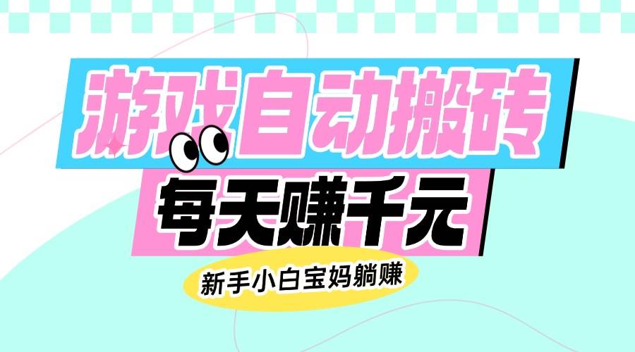 （14402期）老款游戏自动搬砖，每天赚千元，新手小白宝妈躺赚-低成本创业项目大全｜短视频带货+AI副业变现｜知行创业网
