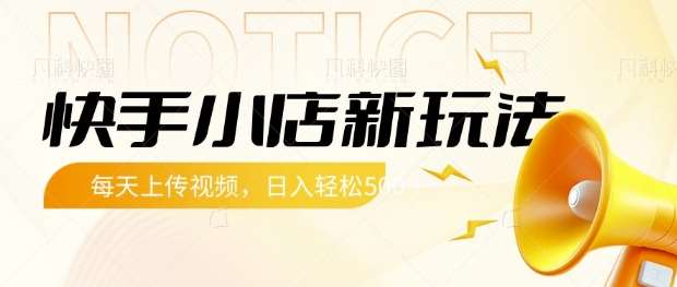 快手小店新玩法，每天只需上传视频，每天轻松5张【揭秘】-低成本创业项目大全｜短视频带货+AI副业变现｜知行创业网