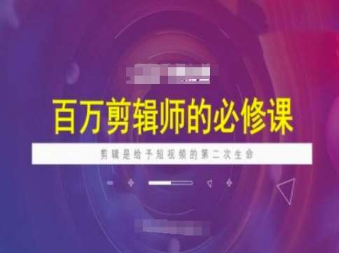 百万剪辑师必修课，剪辑是给予短视频的第二次生命-低成本创业项目大全｜短视频带货+AI副业变现｜知行创业网