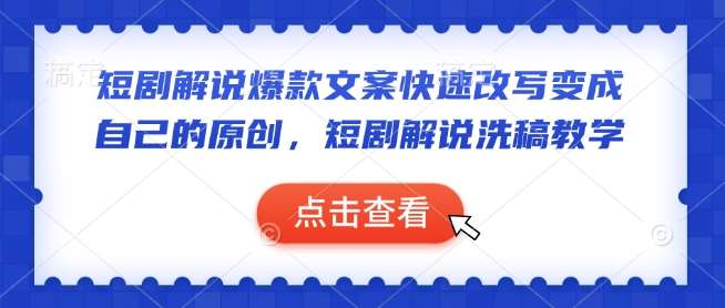 短剧解说爆款文案快速改写变成自己的原创，短剧解说洗稿教学-低成本创业项目大全｜短视频带货+AI副业变现｜知行创业网