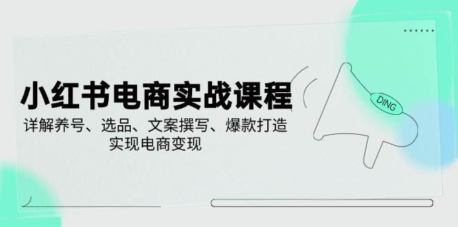 小红书电商实战课程，详解养号、选品、文案撰写、爆款打造，实现电商变现-低成本创业项目大全｜短视频带货+AI副业变现｜知行创业网