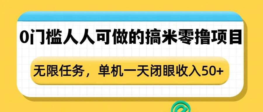 0门槛人人可做的搞米零撸项目，无限任务，单机一天闭眼收入50+-低成本创业项目大全｜短视频带货+AI副业变现｜知行创业网