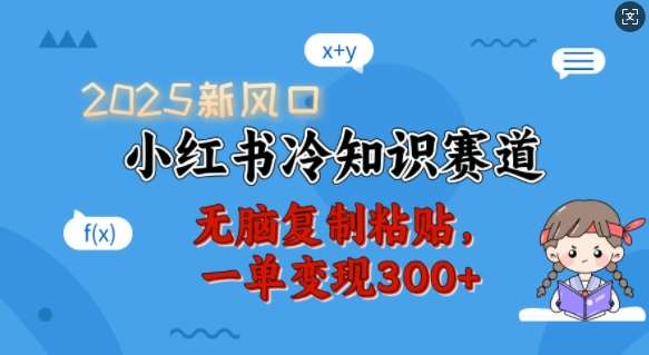 2025新风口，小红书冷知识赛道，无脑复制粘贴，一单变现300+-低成本创业项目大全｜短视频带货+AI副业变现｜知行创业网