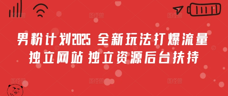 男粉计划2025  全新玩法打爆流量 独立网站 独立资源后台扶持【揭秘】-低成本创业项目大全｜短视频带货+AI副业变现｜知行创业网