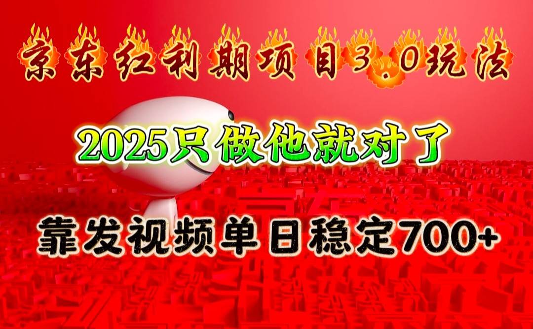 京东红利项目3.0玩法，2025只做他就对了，靠发视频单日稳定700+-低成本创业项目大全｜短视频带货+AI副业变现｜知行创业网
