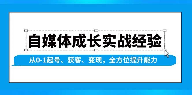 （13963期）自媒体成长实战经验，从0-1起号、获客、变现，全方位提升能力-低成本创业项目大全｜短视频带货+AI副业变现｜知行创业网