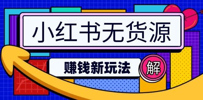 小红书无货源赚钱新玩法：无需涨粉囤货直播，轻松实现日破2w-低成本创业项目大全｜短视频带货+AI副业变现｜知行创业网