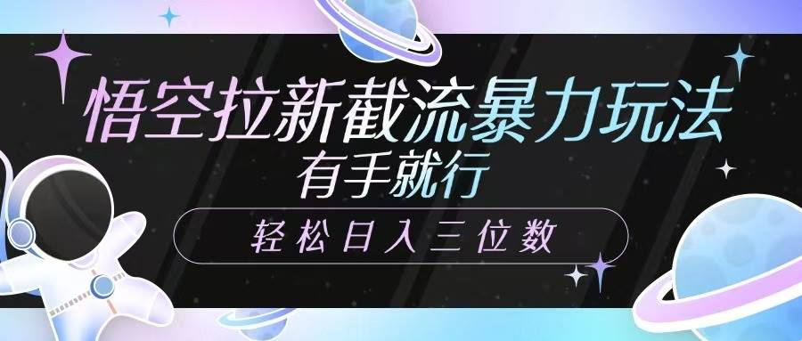 悟空拉新截流暴力玩法，有手就行，轻松日入三位数-低成本创业项目大全｜短视频带货+AI副业变现｜知行创业网