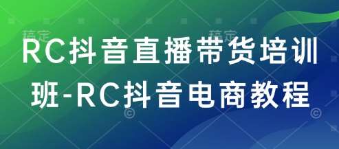 RC抖音直播带货培训班-RC抖音电商教程-低成本创业项目大全｜短视频带货+AI副业变现｜知行创业网