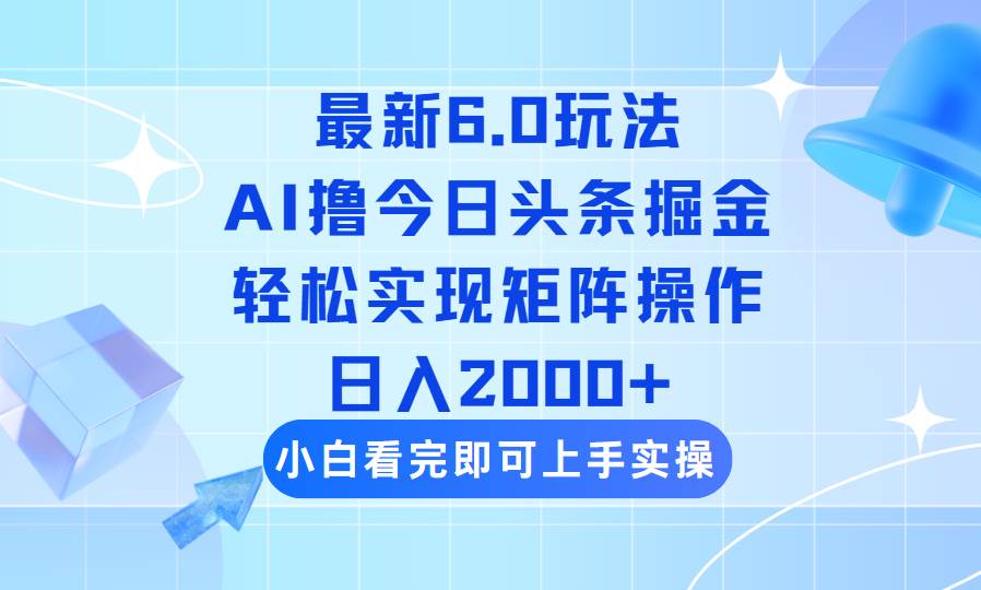 （14386期）今日头条最新6.0玩法，思路简单，复制粘贴，轻松实现矩阵日入2000+-低成本创业项目大全｜短视频带货+AI副业变现｜知行创业网
